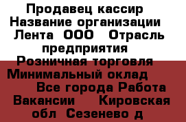 Продавец-кассир › Название организации ­ Лента, ООО › Отрасль предприятия ­ Розничная торговля › Минимальный оклад ­ 20 000 - Все города Работа » Вакансии   . Кировская обл.,Сезенево д.